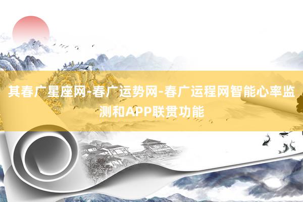 其春广星座网-春广运势网-春广运程网智能心率监测和APP联贯功能