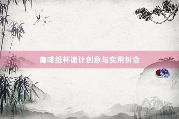 咖啡纸杯诡计创意与实用纠合