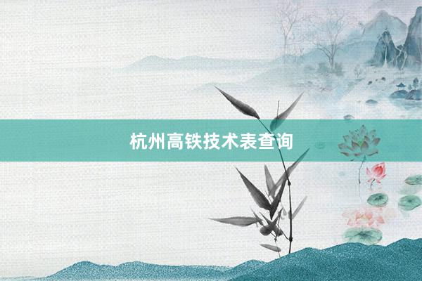 杭州高铁技术表查询